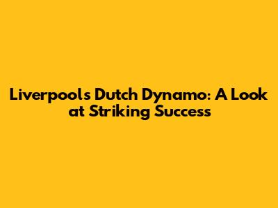 Liverpool's Dutch Dynamo: A Look at Striking Success