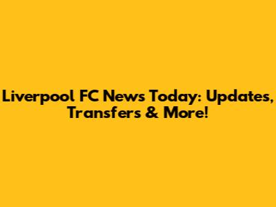 Liverpool FC News Today: Updates, Transfers & More!