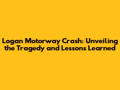 Logan Motorway Crash: Unveiling the Tragedy and Lessons Learned