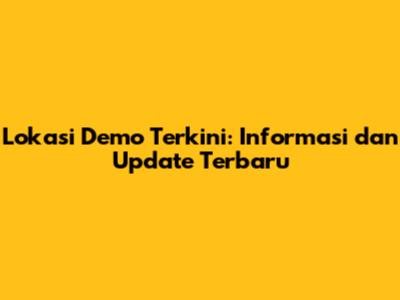 Lokasi Demo Terkini: Informasi dan Update Terbaru