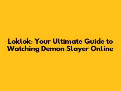 Loklok: Your Ultimate Guide to Watching Demon Slayer Online