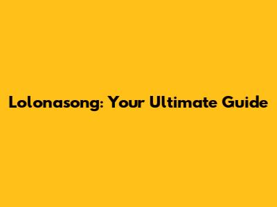 Lolonasong: Your Ultimate Guide