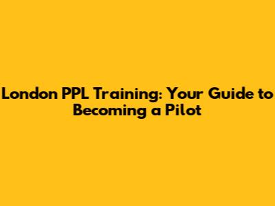 London PPL Training: Your Guide to Becoming a Pilot