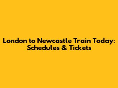 London to Newcastle Train Today: Schedules & Tickets