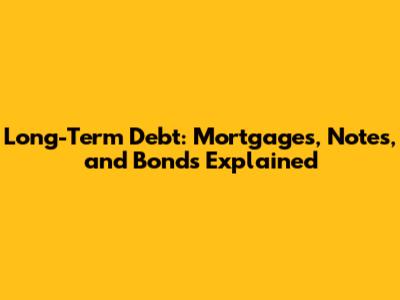 Long-Term Debt: Mortgages, Notes, and Bonds Explained