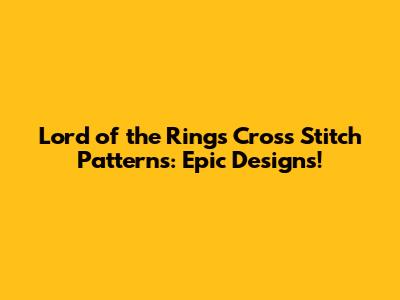Lord of the Rings Cross Stitch Patterns: Epic Designs!