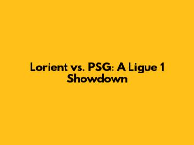Lorient vs. PSG: A Ligue 1 Showdown