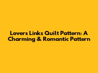 Lovers Links Quilt Pattern: A Charming & Romantic Pattern