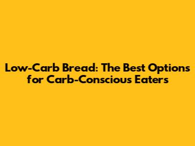 Low-Carb Bread: The Best Options for Carb-Conscious Eaters
