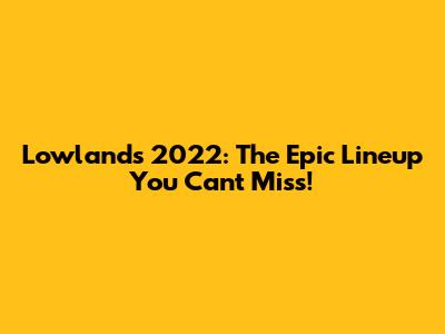 Lowlands 2022: The Epic Lineup You Can't Miss!