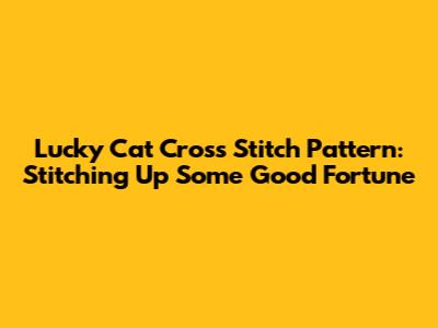 Lucky Cat Cross Stitch Pattern: Stitching Up Some Good Fortune