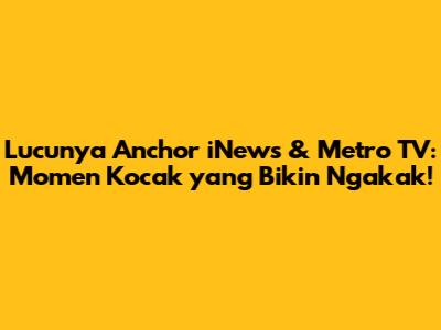 Lucunya Anchor iNews & Metro TV: Momen Kocak yang Bikin Ngakak!