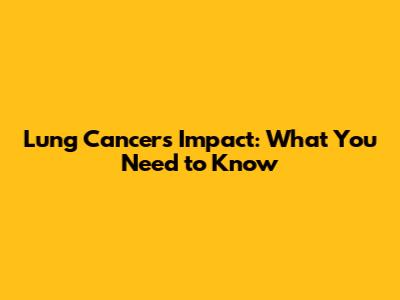 Lung Cancer's Impact: What You Need to Know