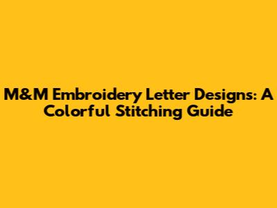 M&M Embroidery Letter Designs: A Colorful Stitching Guide