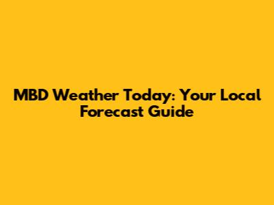 MBD Weather Today: Your Local Forecast Guide