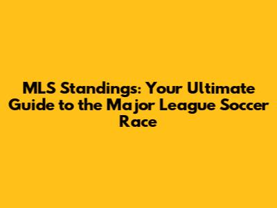 MLS Standings: Your Ultimate Guide to the Major League Soccer Race