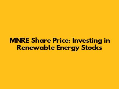 MNRE Share Price: Investing in Renewable Energy Stocks