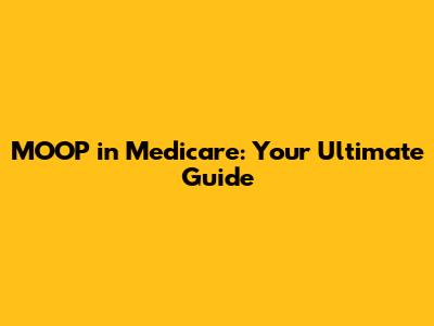 MOOP in Medicare: Your Ultimate Guide