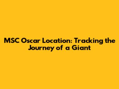 MSC Oscar Location: Tracking the Journey of a Giant