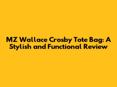 MZ Wallace Crosby Tote Bag: A Stylish and Functional Review