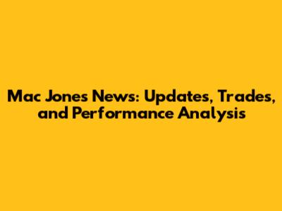 Mac Jones News: Updates, Trades, and Performance Analysis