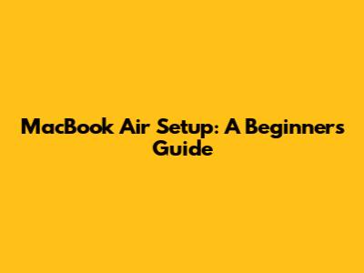 MacBook Air Setup: A Beginner's Guide