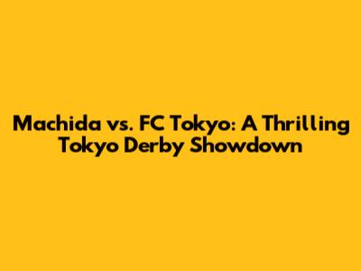 Machida vs. FC Tokyo: A Thrilling Tokyo Derby Showdown