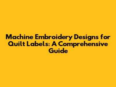 Machine Embroidery Designs for Quilt Labels: A Comprehensive Guide