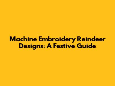 Machine Embroidery Reindeer Designs: A Festive Guide