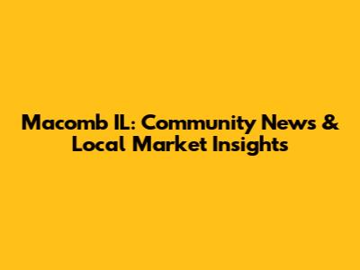 Macomb IL: Community News & Local Market Insights