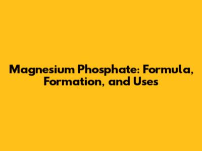 Magnesium Phosphate: Formula, Formation, and Uses