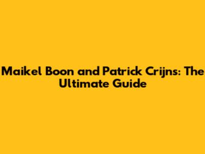 Maikel Boon and Patrick Crijns: The Ultimate Guide