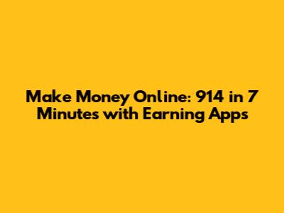 Make Money Online: 914 in 7 Minutes with Earning Apps