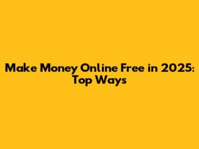 Make Money Online Free in 2025: Top Ways