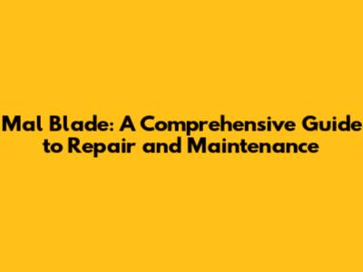 Mal Blade: A Comprehensive Guide to Repair and Maintenance