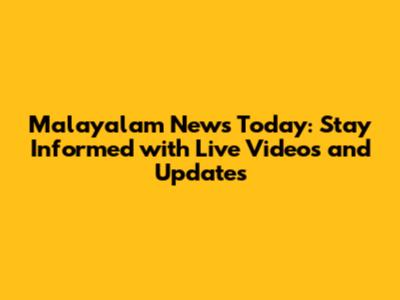 Malayalam News Today: Stay Informed with Live Videos and Updates