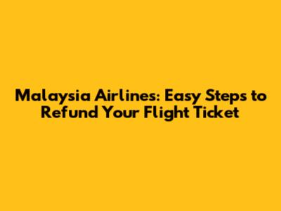 Malaysia Airlines: Easy Steps to Refund Your Flight Ticket