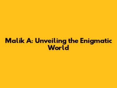 Malik A: Unveiling the Enigmatic World