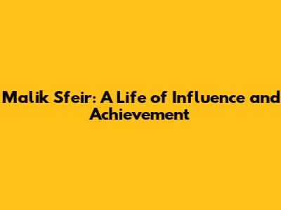 Malik Sfeir: A Life of Influence and Achievement
