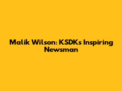 Malik Wilson: KSDK's Inspiring Newsman