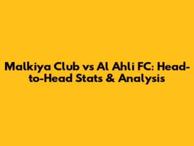 Malkiya Club vs Al Ahli FC: Head-to-Head Stats & Analysis