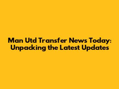 Man Utd Transfer News Today: Unpacking the Latest Updates
