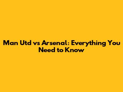 Man Utd vs Arsenal: Everything You Need to Know