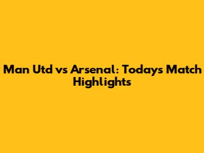 Man Utd vs Arsenal: Today's Match Highlights