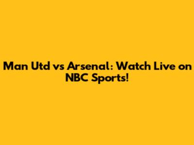 Man Utd vs Arsenal: Watch Live on NBC Sports!