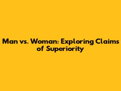 Man vs. Woman: Exploring Claims of Superiority