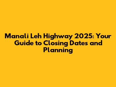 Manali Leh Highway 2025: Your Guide to Closing Dates and Planning