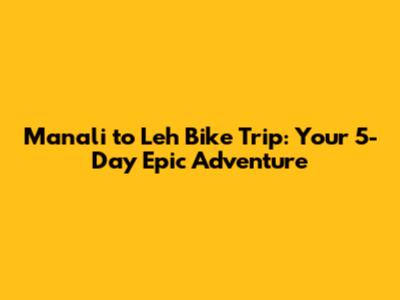 Manali to Leh Bike Trip: Your 5-Day Epic Adventure
