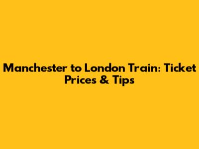Manchester to London Train: Ticket Prices & Tips