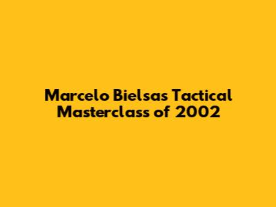 Marcelo Bielsa's Tactical Masterclass of 2002